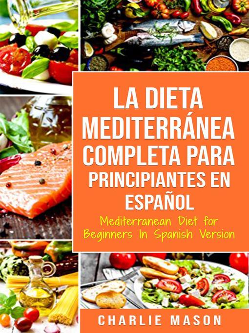 Title details for La Dieta Mediterránea Completa para Principiantes En español / Mediterranean Diet for Beginners In Spanish Version by Charlie Mason - Available